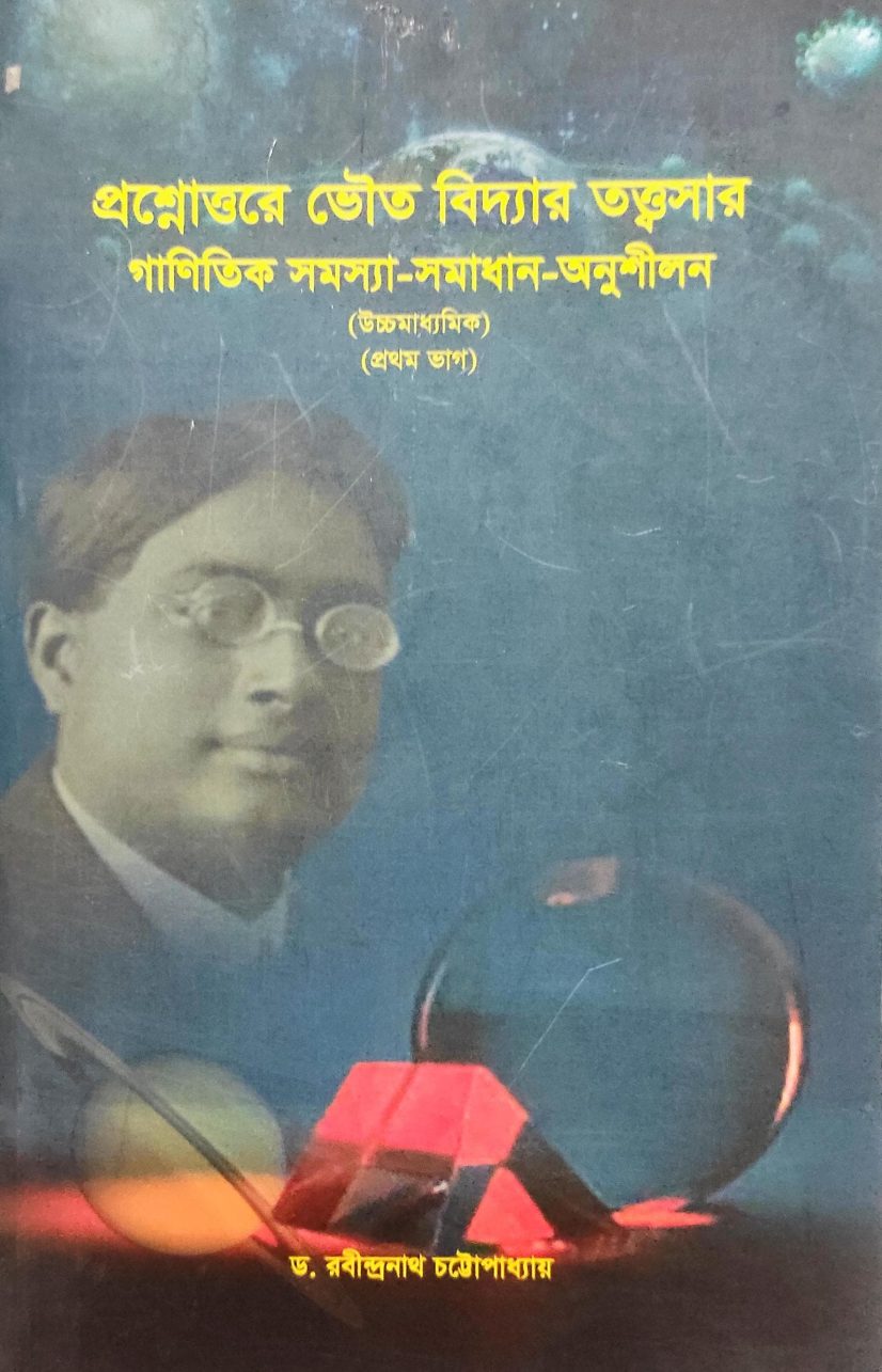 প্রশ্নোত্তরে ভৌত বিদ্যার তত্ত্বসার গাণিতিক সমস্যা-সমাধান- অনুশীলন (উচ্চমাধ্যমিক) (প্রথম ভাগ) ড. রবীন্দ্রনাথ চট্টোপাধ্যায় (Theoretical Essentials of Physics (Basic Concepts) through Questions and Answers - Numerical Problems - Solu- tions - Exercises (H. S. in Bengali ) ( Written in accord with H. S. Syllabus - Dr. Rabindranath Chattopadhyay)